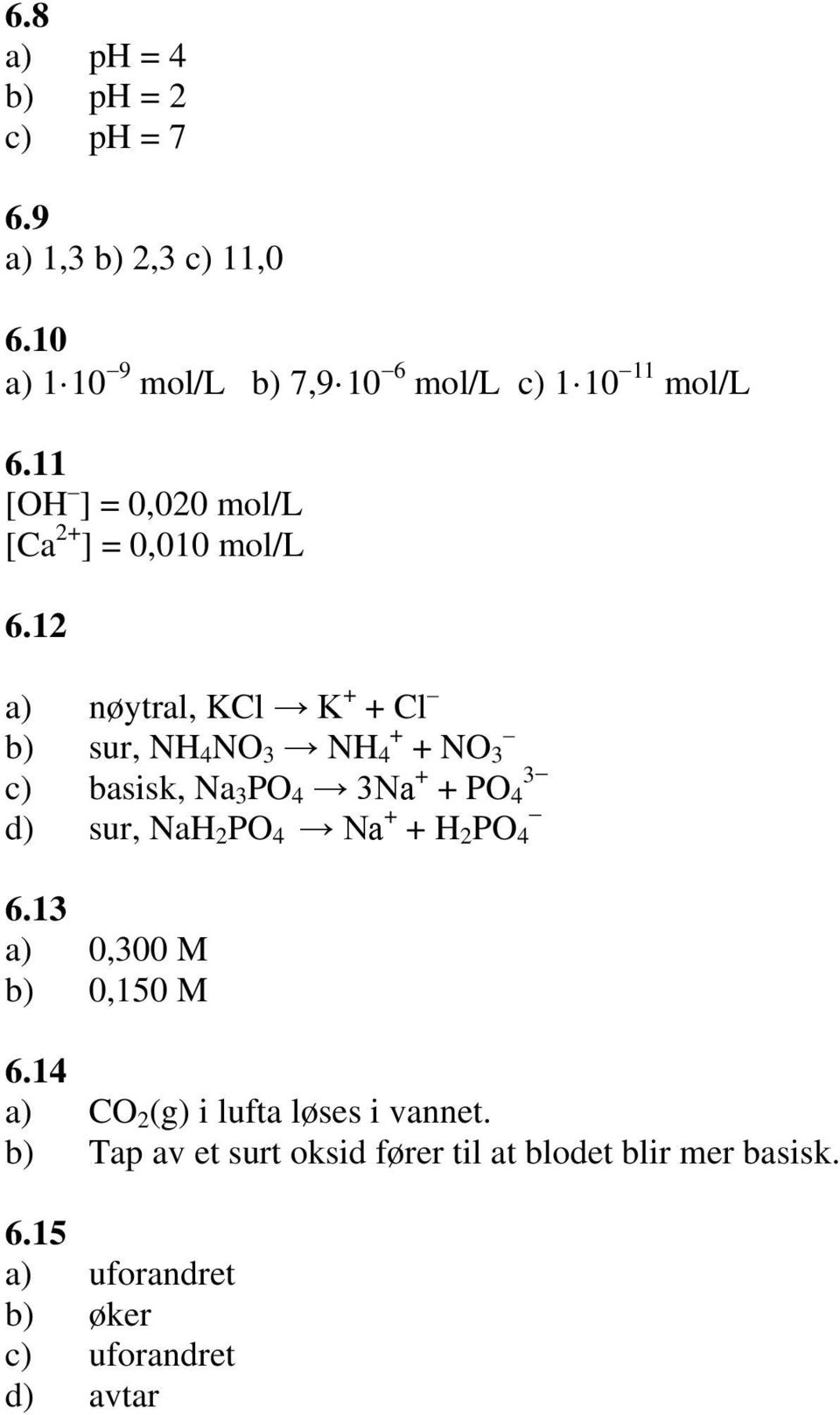 12 a) nøytral, KCl K + + Cl b) sur, NH 4 NO 3 NH + 4 + NO 3 c) basisk, Na 3 PO 4 3Na + 3 + PO 4 d) sur, NaH 2 PO 4 Na