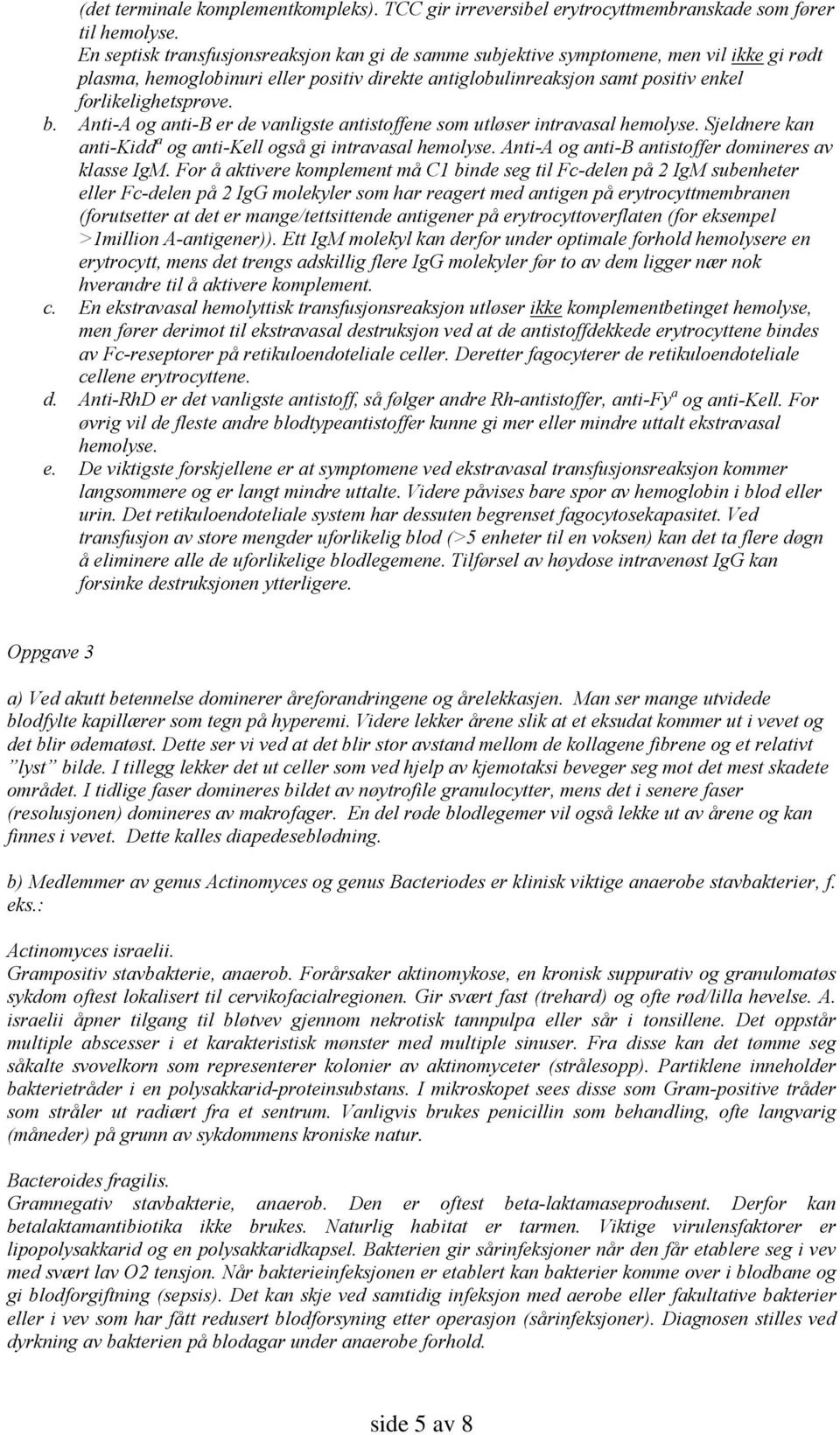 Anti-A og anti-b er de vanligste antistoffene som utløser intravasal hemolyse. Sjeldnere kan anti-kidd a og anti-kell også gi intravasal hemolyse. Anti-A og anti-b antistoffer domineres av klasse IgM.