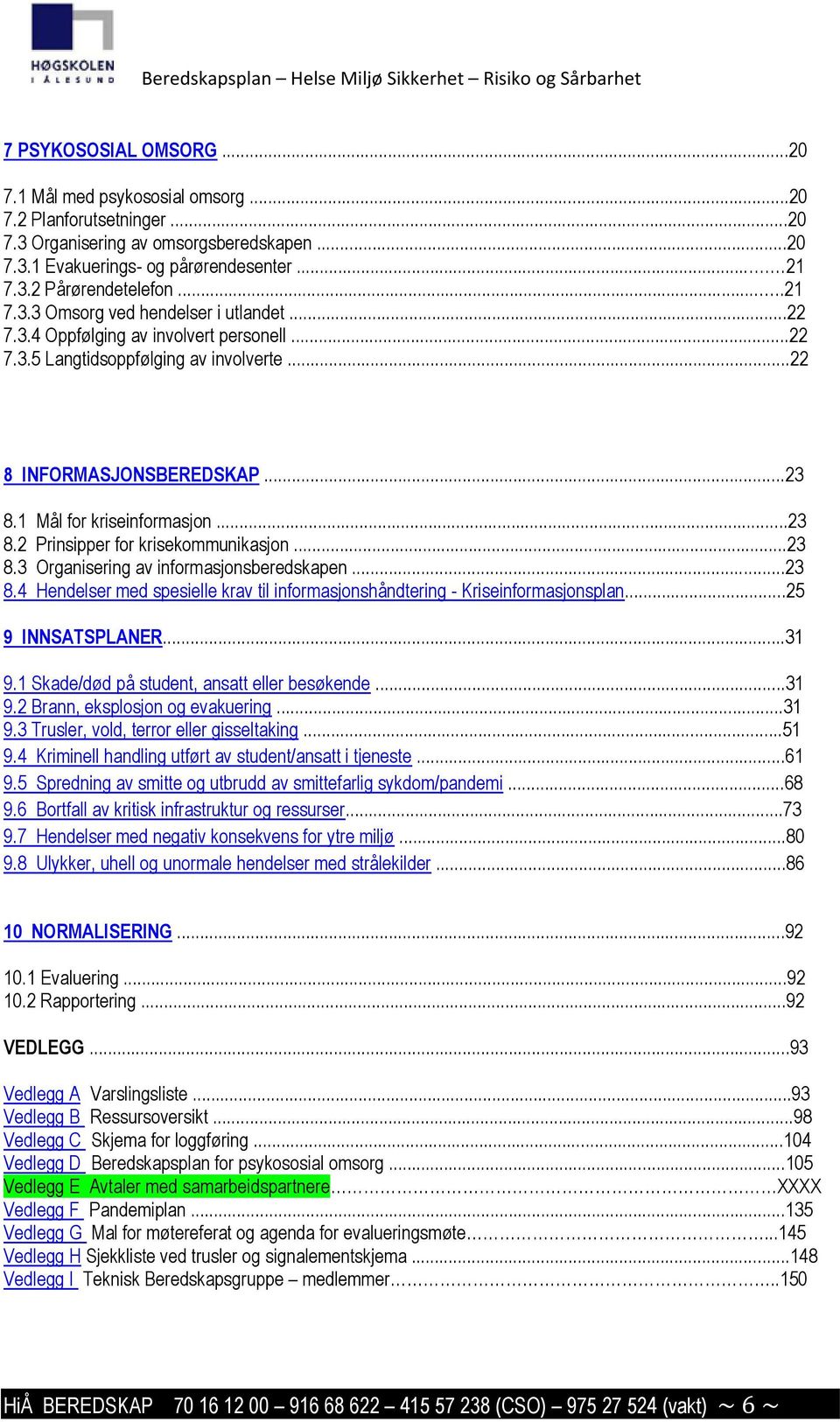 ..23 8.2 Prinsipper for krisekommunikasjon...23 8.3 Organisering av informasjonsberedskapen...23 8.4 Hendelser med spesielle krav til informasjonshåndtering - Kriseinformasjonsplan...25 9 INNSATSPLANER.