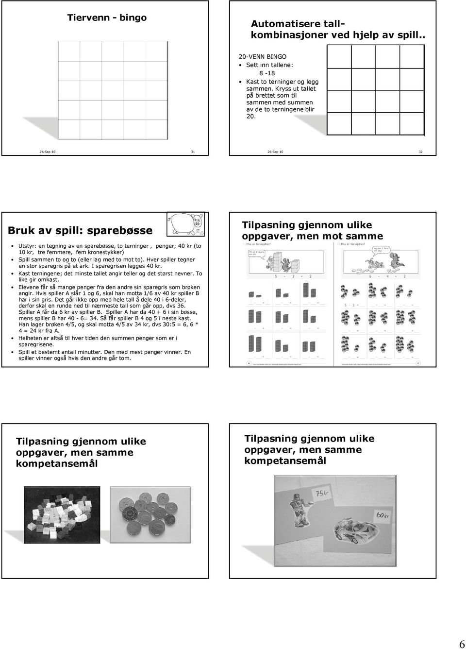 26-Sep-10 31 26-Sep-10 32 Bruk av spill: sparebøsse Utstyr: en tegning av en sparebøsse, to terninger, penger; 40 kr (to 10 kr, tre femmere, fem kronestykker) Spill sammen to og to (eller lag med to