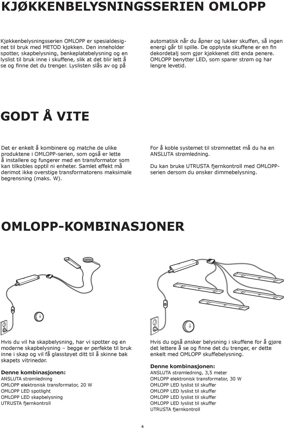 Lyslisten slås av og på automatisk når du åpner og lukker skuffen, så ingen energi går til spille. De opplyste skuffene er en fin dekordetalj som gjør kjøkkenet ditt enda penere.