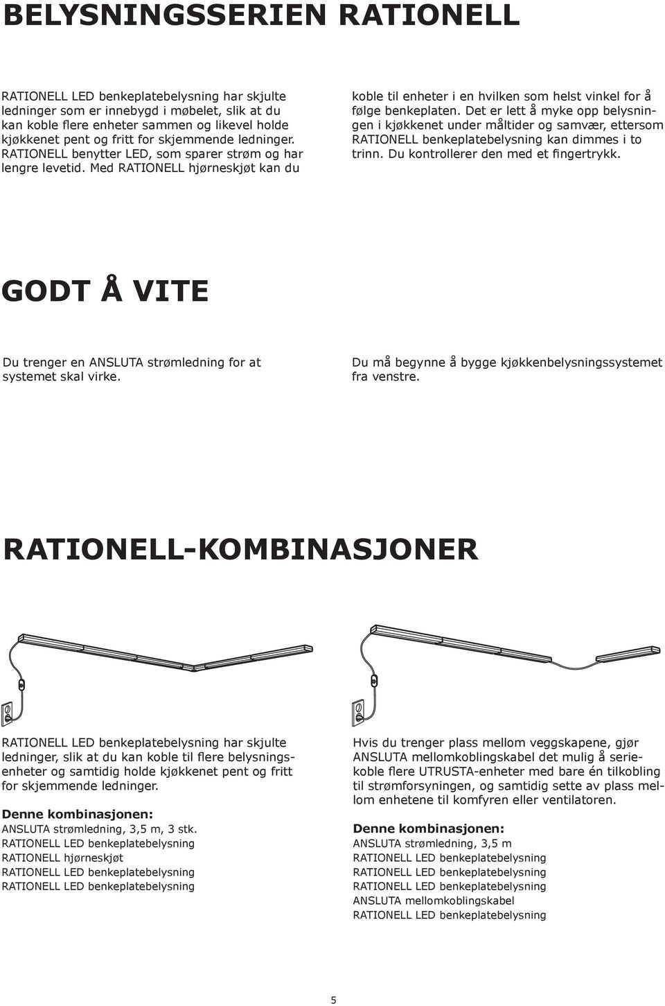 Det er lett å myke opp belysningen i kjøkkenet under måltider og samvær, ettersom RATIONELL benkeplatebelysning kan dimmes i to trinn. Du kontrollerer den med et fingertrykk.