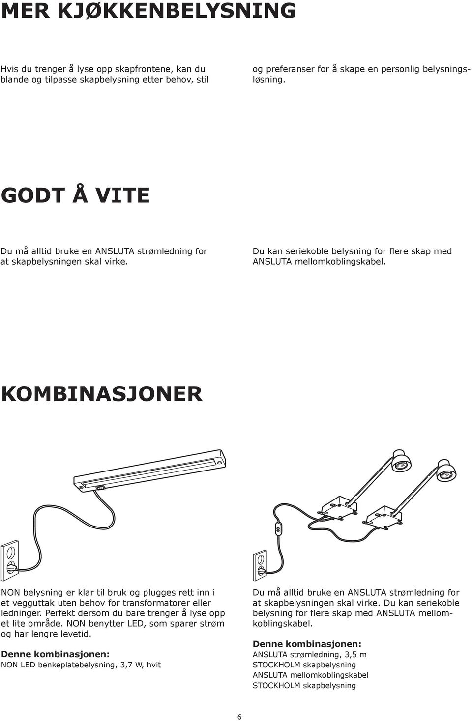 KOMBINASJONER NON belysning er klar til bruk og plugges rett inn i et vegguttak uten behov for transformatorer eller ledninger. Perfekt dersom du bare trenger å lyse opp et lite område.