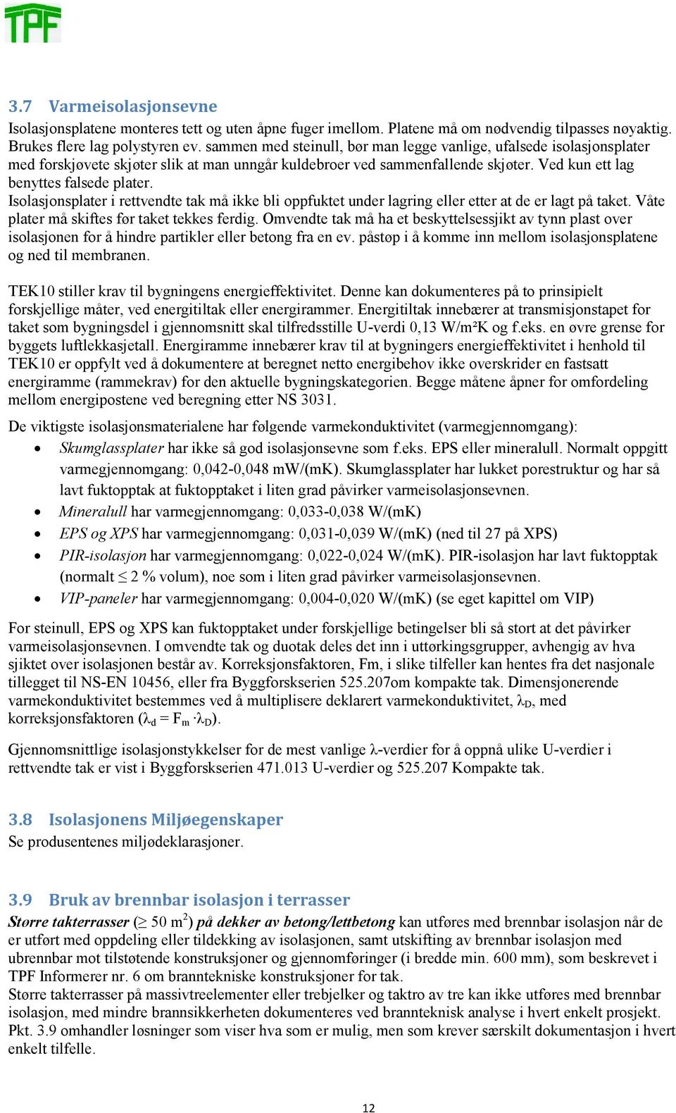 Isolasjonsplater i rettvendte tak må ikke bli oppfuktet under lagring eller etter at de er lagt på taket. Våte plater må skiftes før taket tekkes ferdig.