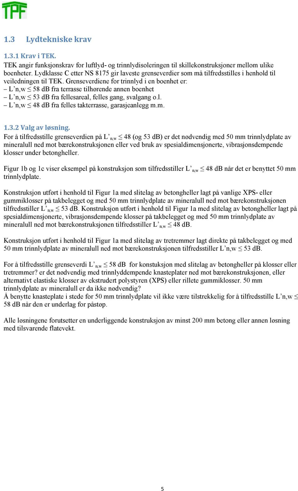 Grenseverdiene for trinnlyd i en boenhet er: L n,w 58 db fra terrasse tilhørende annen boenhet L n,w 53 db fra fellesareal, felles gang, svalgang o.l. L n,w 48 db fra felles takterrasse, garasjeanlegg m.