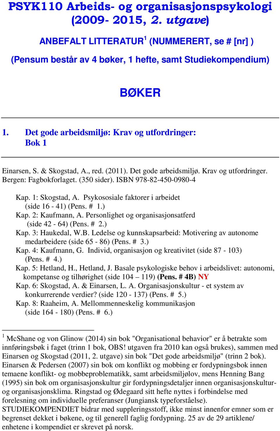 ISBN 978-82-450-0980-4 Kap. 1: Skogstad, A. Psykososiale faktorer i arbeidet (side 16-41) (Pens. # 1.) Kap. 2: Kaufmann, A. Personlighet og organisasjonsatferd (side 42-64) (Pens. # 2.) Kap. 3: Haukedal, W.