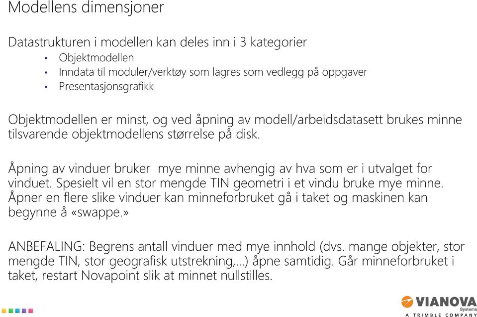 Åpning av vinduer bruker mye minne avhengig av hva som er i utvalget for vinduet. Spesielt vil en stor mengde TIN geometri i et vindu bruke mye minne.