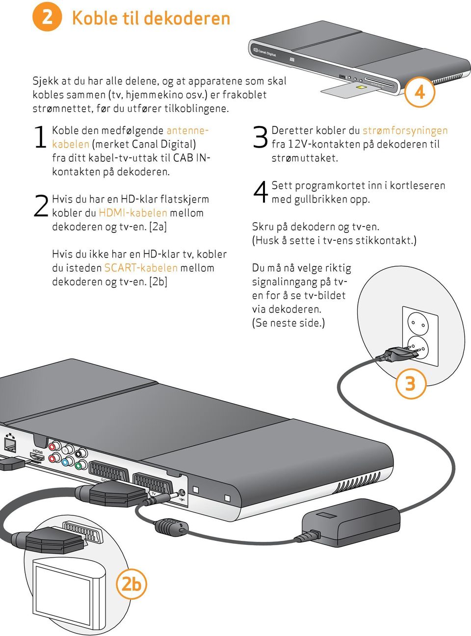 Hvis du har en HD-klar flatskjerm kobler du HDMI- kabelen mellom dekoderen og tv-en. [a] Hvis du ikke har en HD-klar tv, kobler du isteden SCART-kabelen mellom dekoderen og tv-en.