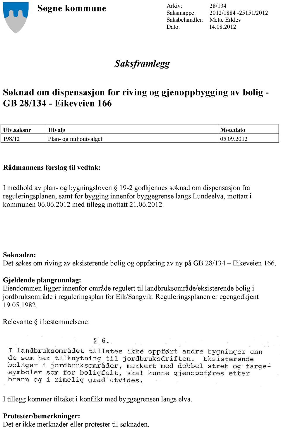 2012 Rådmannens forslag til vedtak: I medhold av plan- og bygningsloven 19-2 godkjennes søknad om dispensasjon fra reguleringsplanen, samt for bygging innenfor byggegrense langs Lundeelva, mottatt i