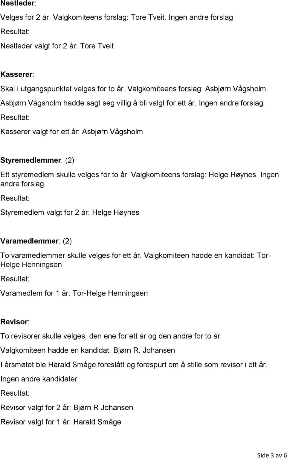 Kasserer valgt for ett år: Asbjørn Vågsholm Styremedlemmer: (2) Ett styremedlem skulle velges for to år. Valgkomiteens forslag: Helge Høynes.