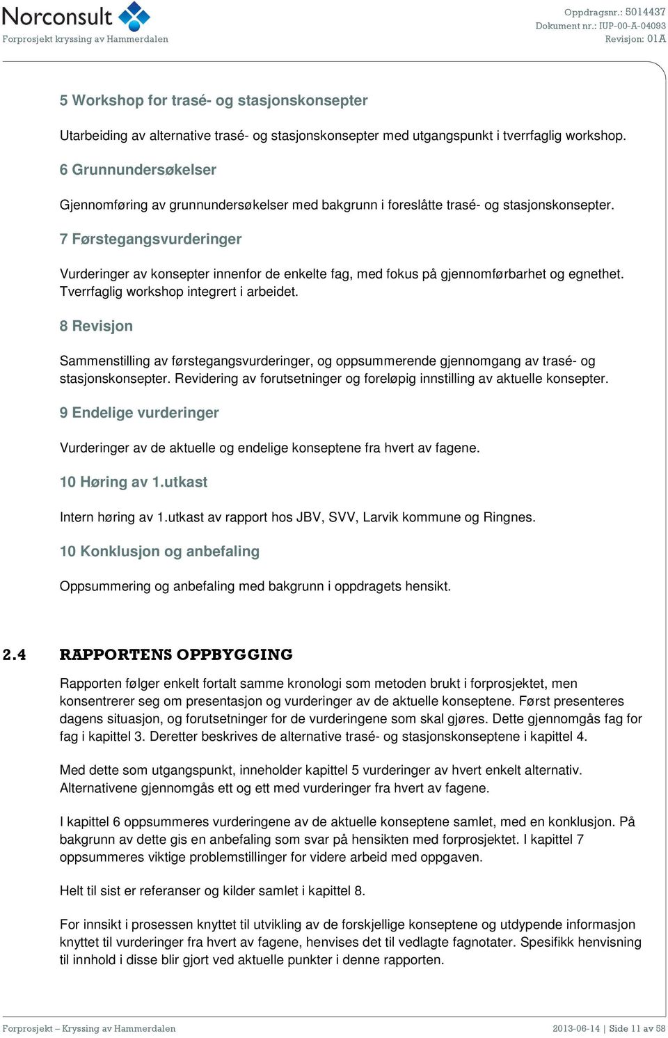 7 Førstegangsvurderinger Vurderinger av konsepter innenfor de enkelte fag, med fokus på gjennomførbarhet og egnethet. Tverrfaglig workshop integrert i arbeidet.