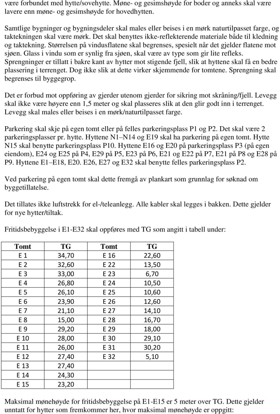 Det skal benyttes ikke-reflekterende materiale både til kledning og taktekning. Størrelsen på vindusflatene skal begrenses, spesielt når det gjelder flatene mot sjøen.