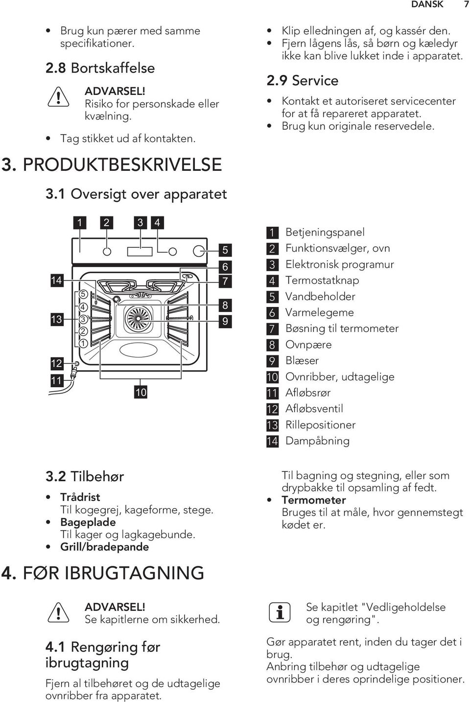 9 Service Kontakt et autoriseret servicecenter for at få repareret apparatet. Brug kun originale reservedele.