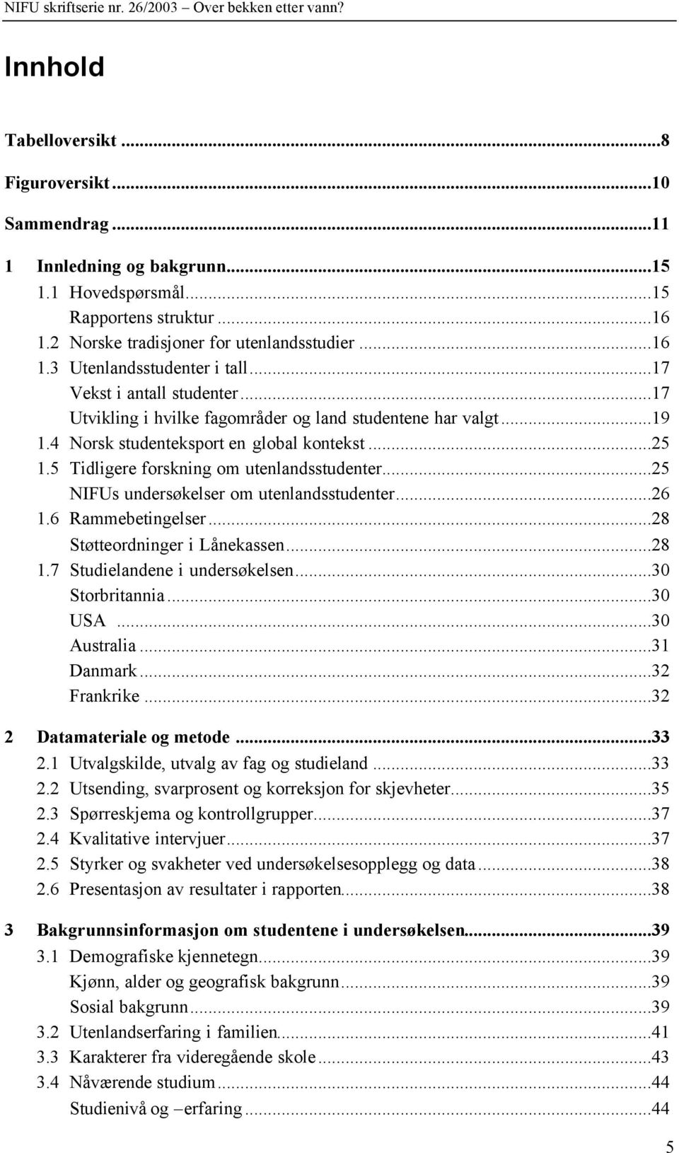 ..25 NIFUs undersøkelser om utenlandsstudenter...26 1.6 Rammebetingelser...28 Støtteordninger i Lånekassen...28 1.7 Studielandene i undersøkelsen...30 Storbritannia...30 USA...30 Australia...31 Danmark.