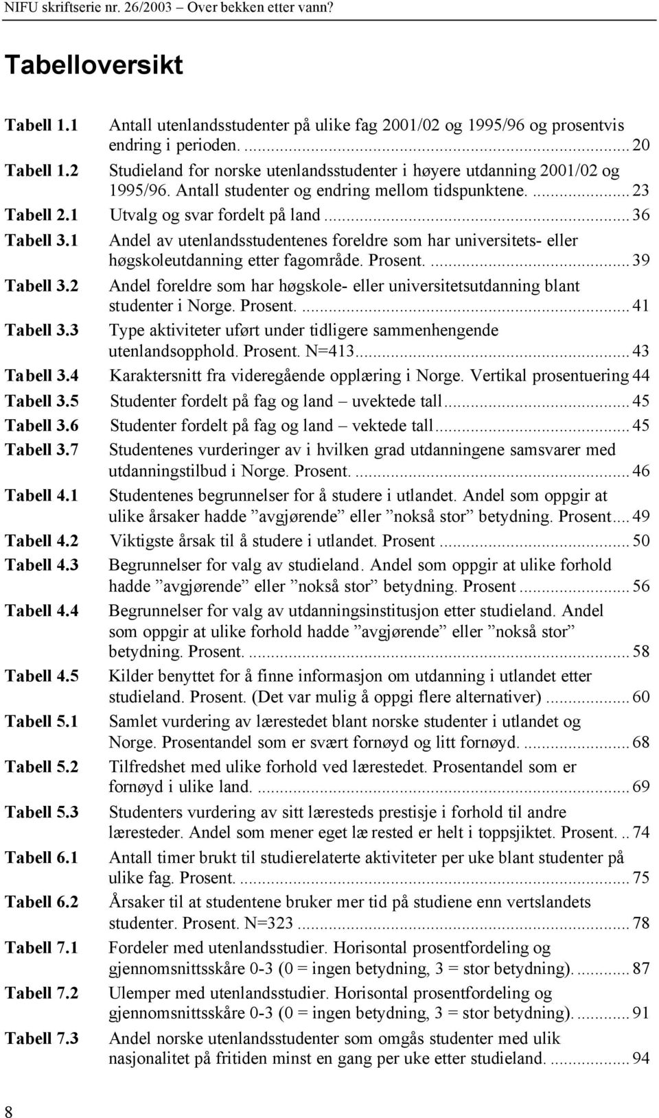 1 Andel av utenlandsstudentenes foreldre som har universitets- eller høgskoleutdanning etter fagområde. Prosent....39 Tabell 3.