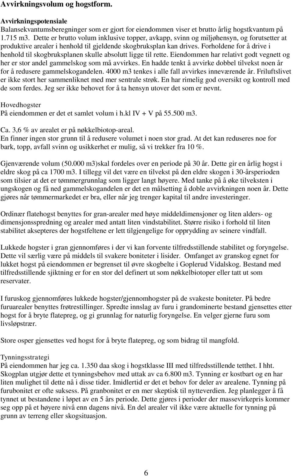 Forholdene for å drive i henhold til skogbruksplanen skulle absolutt ligge til rette. Eiendommen har relativt godt vegnett og her er stor andel gammelskog som må avvirkes.