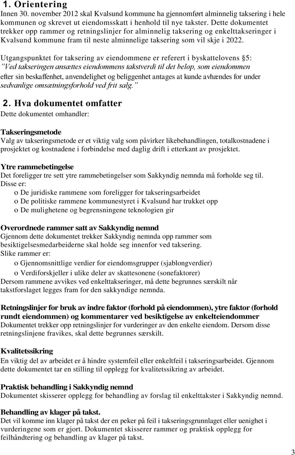 Utgangspunktet for taksering av eiendommene er referert i byskattelovens 5: Ved takseringen ansættes eiendommens takstverdi til det beløp, som eiendommen efter sin beskaffenhet, anvendelighet og