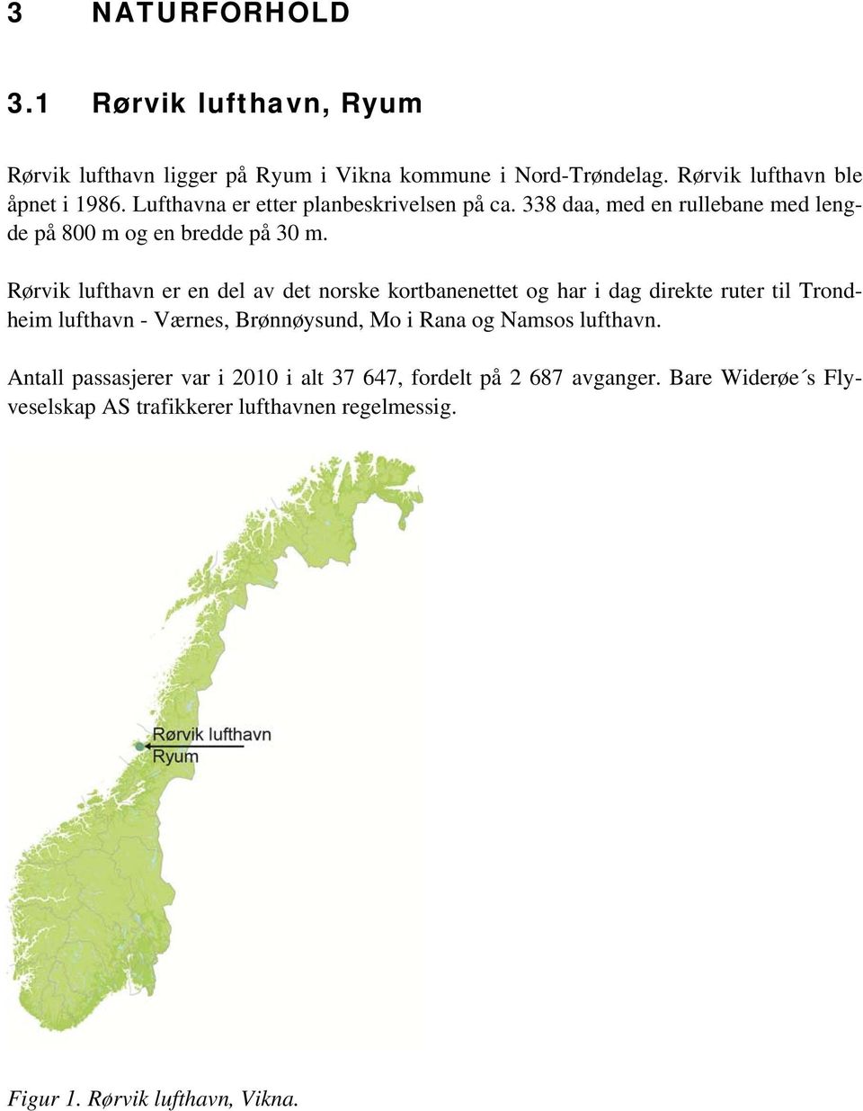 Rørvik lufthavn er en del av det norske kortbanenettet og har i dag direkte ruter til Trondheim lufthavn - Værnes, Brønnøysund, Mo i Rana og