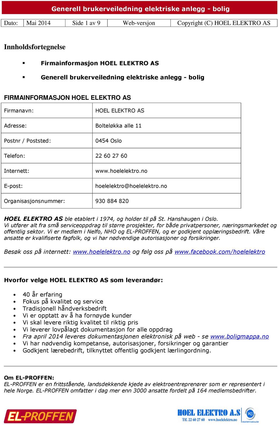 no Organisasjonsnummer: 930 884 820 HOEL ELEKTRO AS ble etablert i 1974, og holder til på St. Hanshaugen i Oslo.