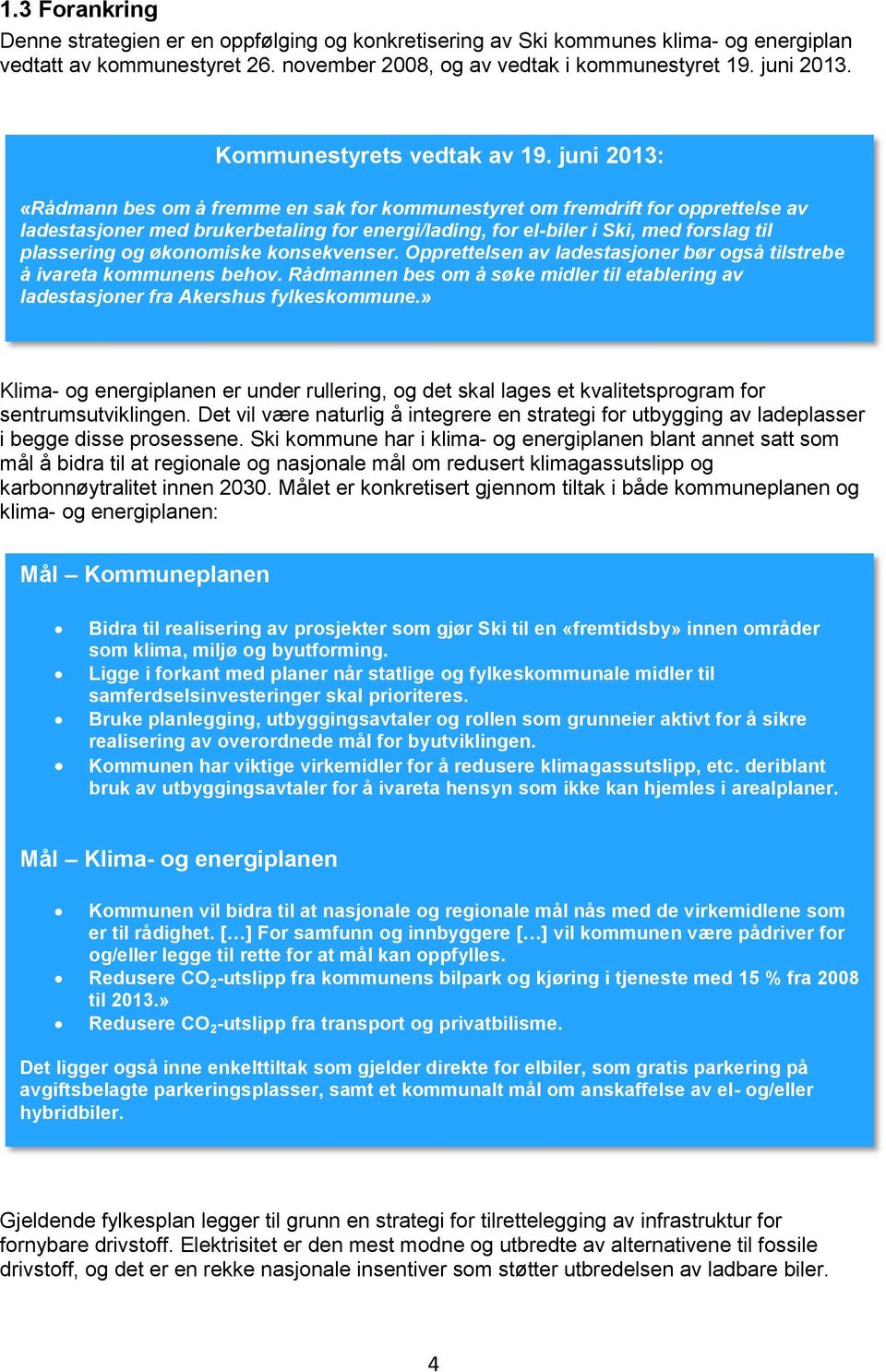 juni 2013: «Rådmann bes om å fremme en sak for kommunestyret om fremdrift for opprettelse av ladestasjoner med brukerbetaling for energi/lading, for el-biler i Ski, med forslag til plassering og