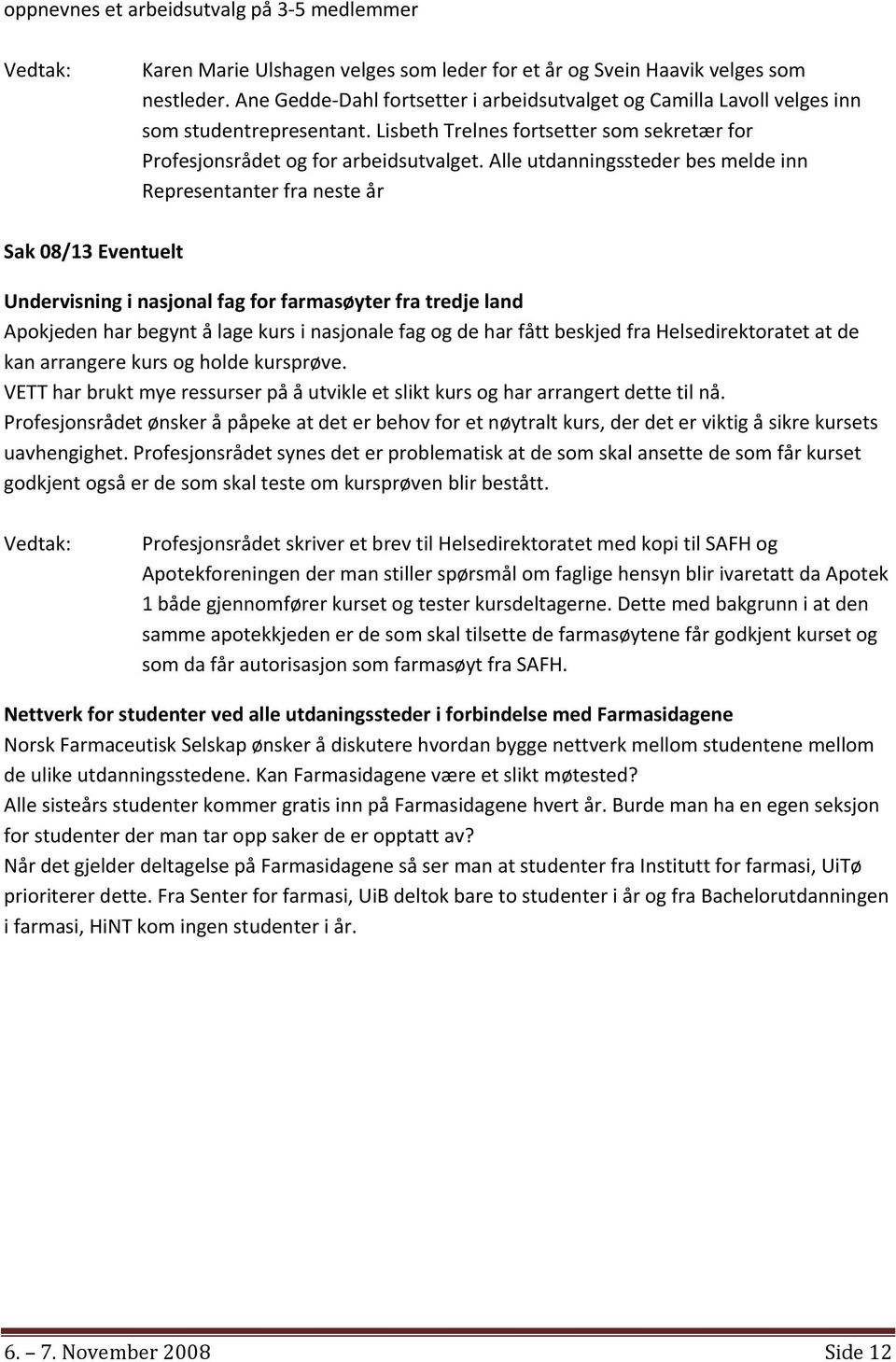 Alle utdanningssteder bes melde inn Representanter fra neste år Sak 08/13 Eventuelt Undervisning i nasjonal fag for farmasøyter fra tredje land Apokjeden har begynt å lage kurs i nasjonale fag og de