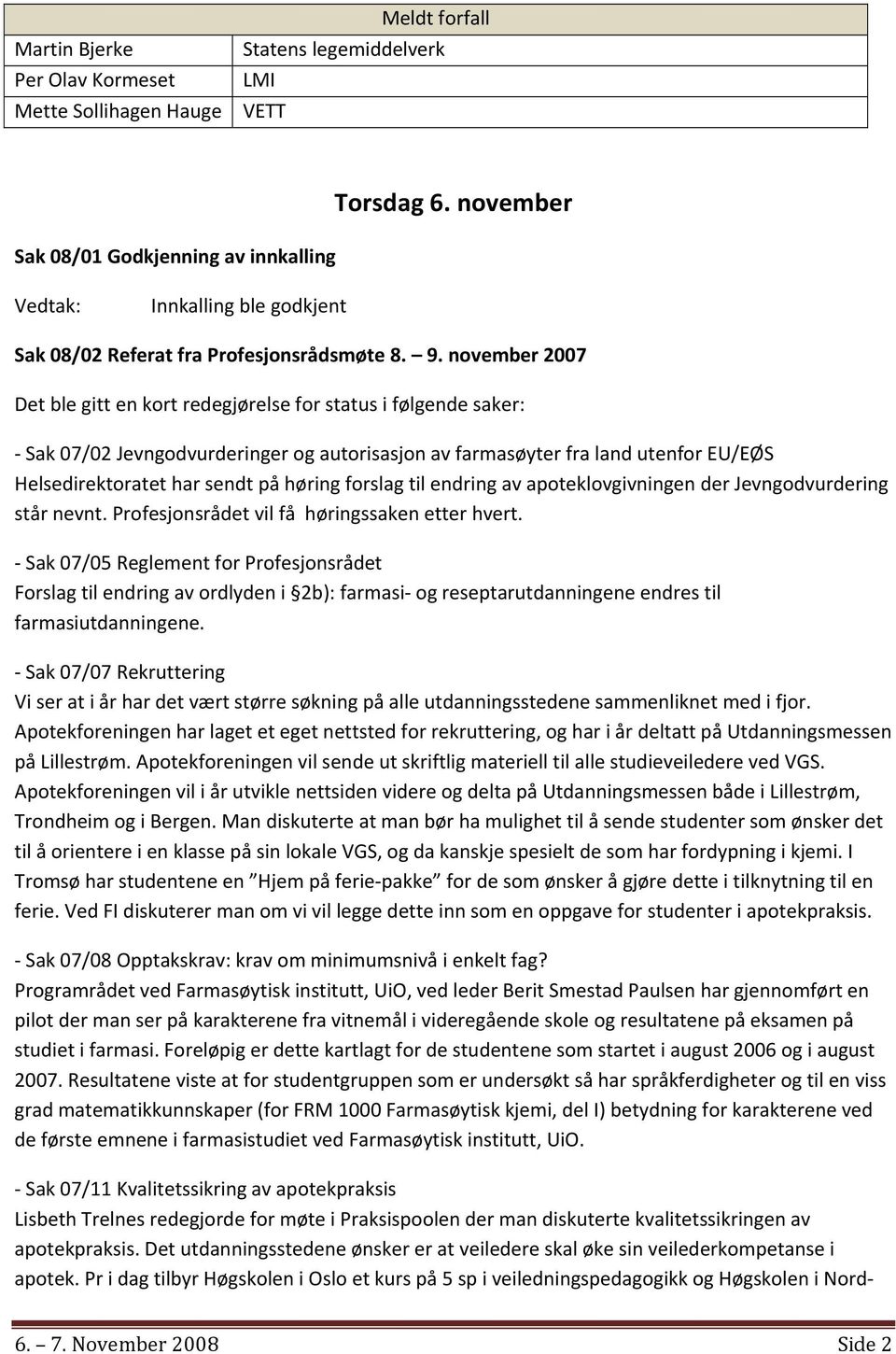 november 2007 Det ble gitt en kort redegjørelse for status i følgende saker: Sak 07/02 Jevngodvurderinger og autorisasjon av farmasøyter fra land utenfor EU/EØS Helsedirektoratet har sendt på høring