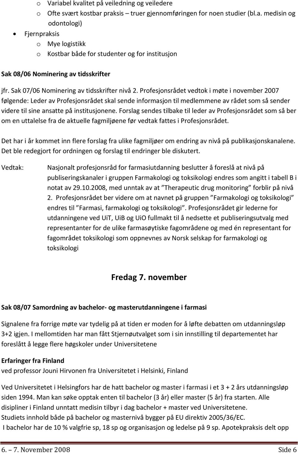 Profesjonsrådet vedtok i møte i november 2007 følgende: Leder av Profesjonsrådet skal sende informasjon til medlemmene av rådet som så sender videre til sine ansatte på institusjonene.