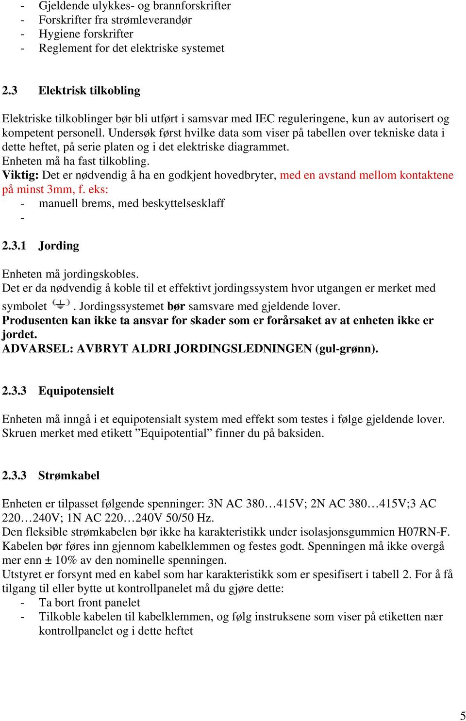 Undersøk først hvilke data som viser på tabellen over tekniske data i dette heftet, på serie platen og i det elektriske diagrammet. Enheten må ha fast tilkobling.