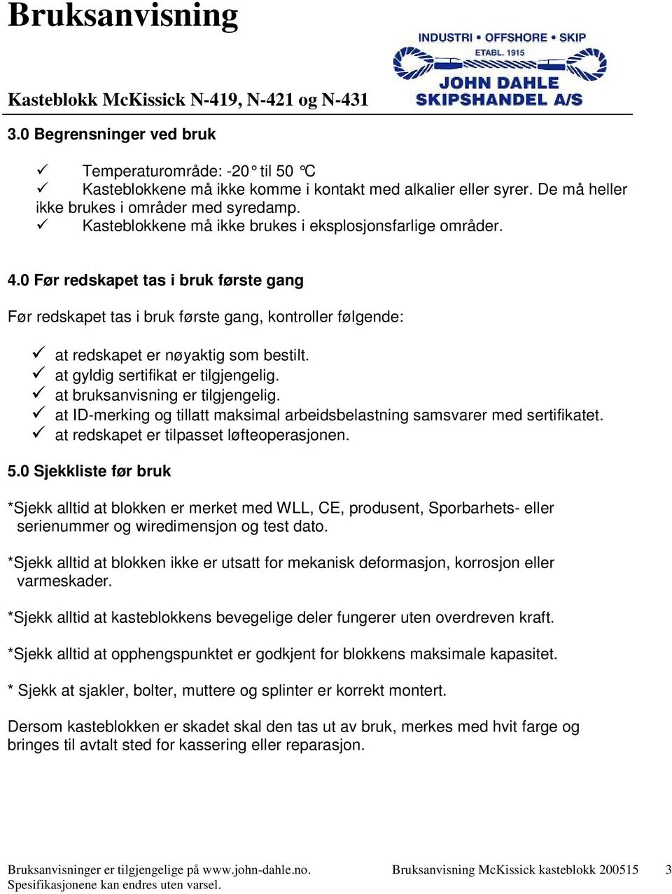 at gyldig sertifikat er tilgjengelig. at bruksanvisning er tilgjengelig. at ID-merking og tillatt maksimal arbeidsbelastning samsvarer med sertifikatet. at redskapet er tilpasset løfteoperasjonen. 5.