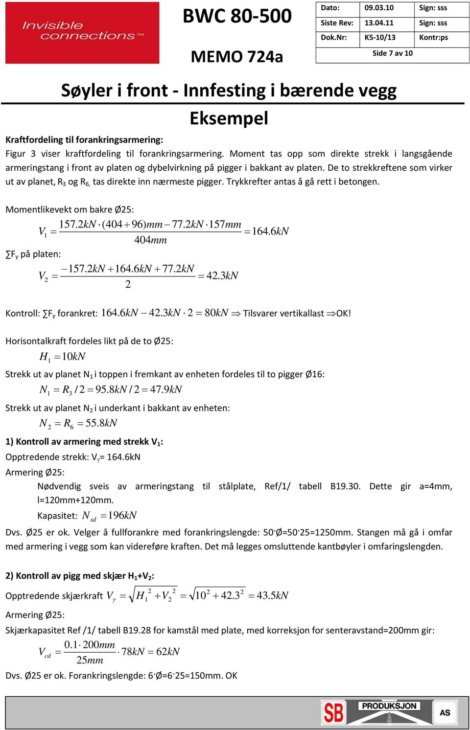 De to strekkreftene som virker ut av planet, R 3 og R 6, tas direkte inn nærmeste pigger. Trykkrefter antas å gå rett i betongen. Momentlikevekt om bakre Ø5: 157.kN (404 96) mm 77.kN 157mm V1 164.