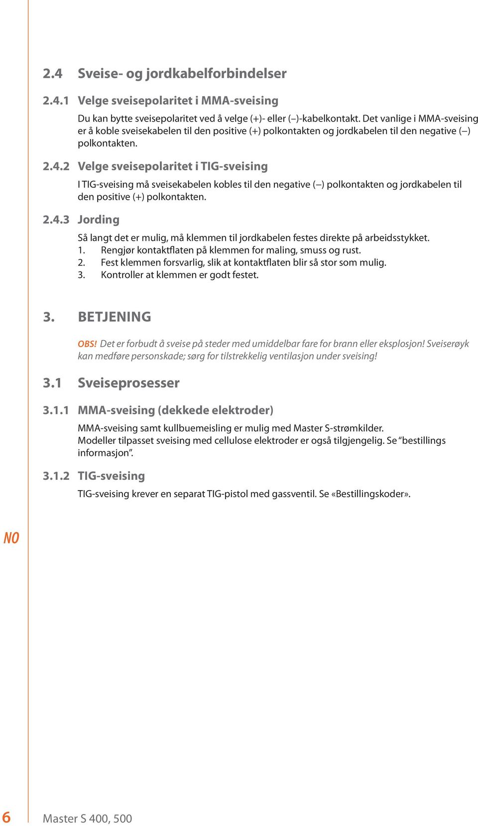 2 Velge sveisepolaritet i TIG-sveising I TIG-sveising må sveisekabelen kobles til den negative ( ) polkontakten og jordkabelen til den positive (+) polkontakten. 2.4.