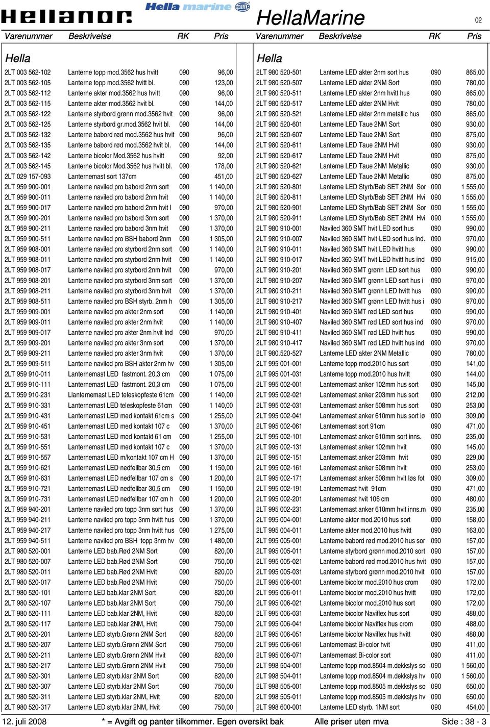 3562 hus hvit 090 96,00 2LT 003 562-135 Lanterne babord rød mod.3562 hvit bl. 090 144,00 2LT 003 562-142 Lanterne bicolor Mod.3562 hus hvitt 090 92,00 2LT 003 562-145 Lanterne bicolor Mod.