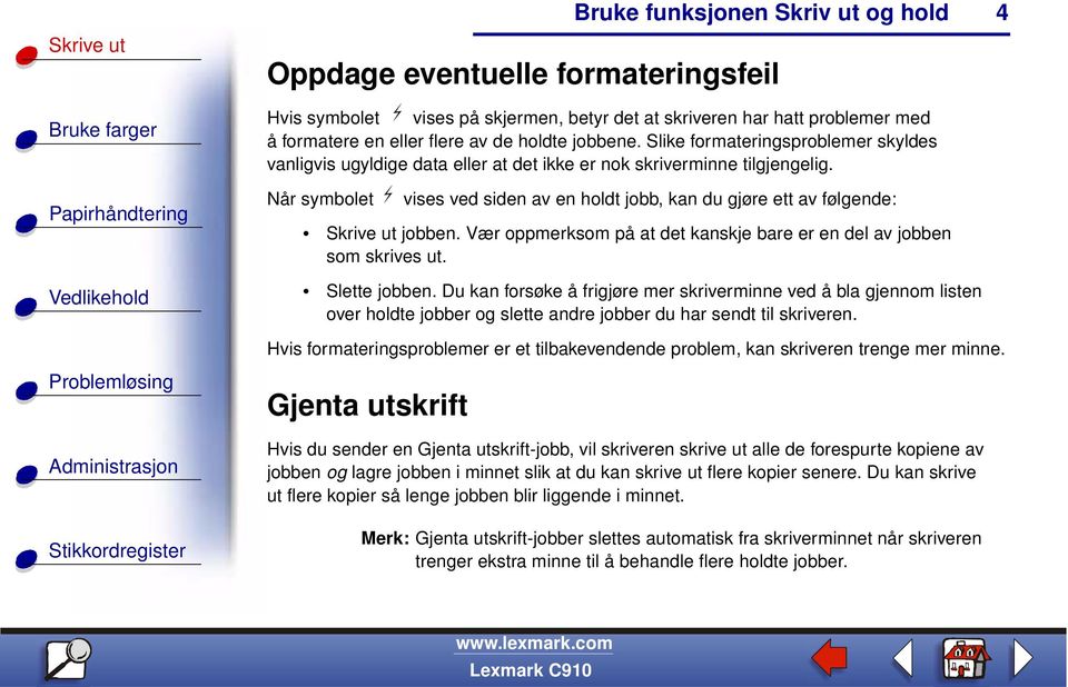 Når symbolet vises ved siden av en holdt jobb, kan du gjøre ett av følgende: Skrive ut jobben. Vær oppmerksom på at det kanskje bare er en del av jobben som skrives ut. Slette jobben.