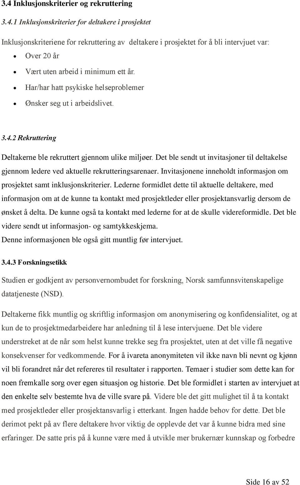 Det ble sendt ut invitasjoner til deltakelse gjennom ledere ved aktuelle rekrutteringsarenaer. Invitasjonene inneholdt informasjon om prosjektet samt inklusjonskriterier.