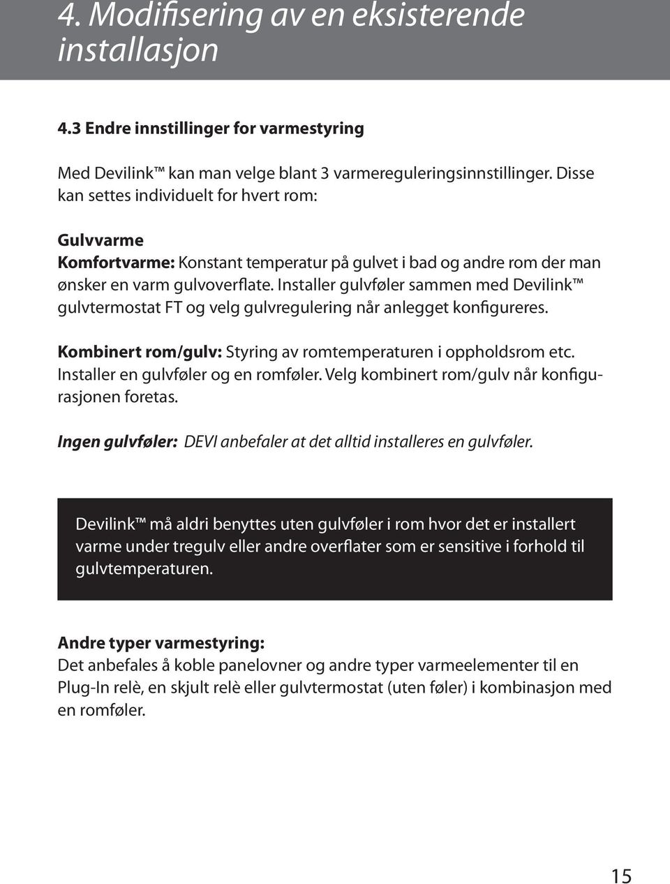 Installer gulvføler sammen med Devilink gulvtermostat FT og velg gulvregulering når anlegget konfigureres. Kombinert rom/gulv: Styring av romtemperaturen i oppholdsrom etc.