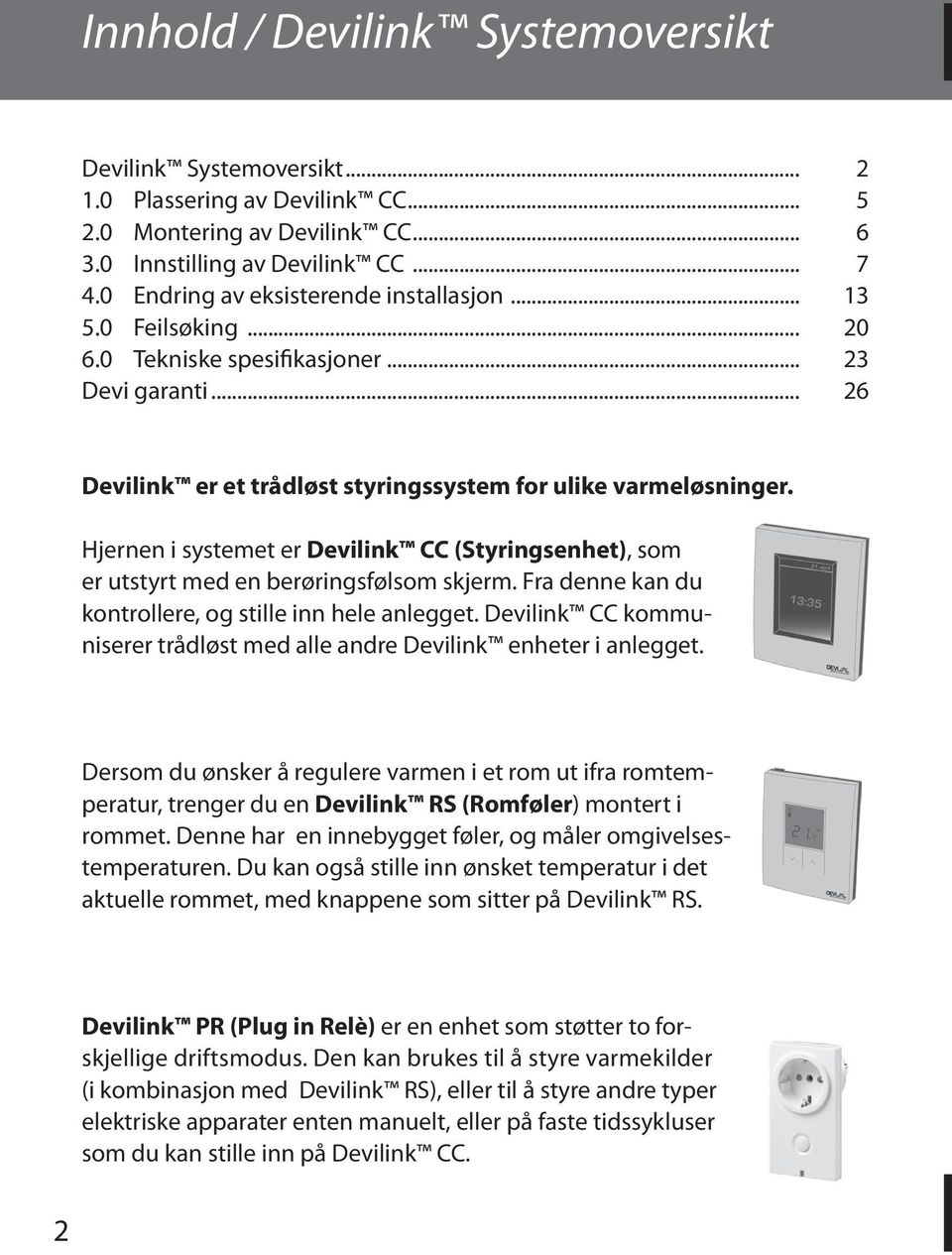 Hjernen i systemet er Devilink CC (Styringsenhet), som er utstyrt med en berøringsfølsom skjerm. Fra denne kan du kontrollere, og stille inn hele anlegget.