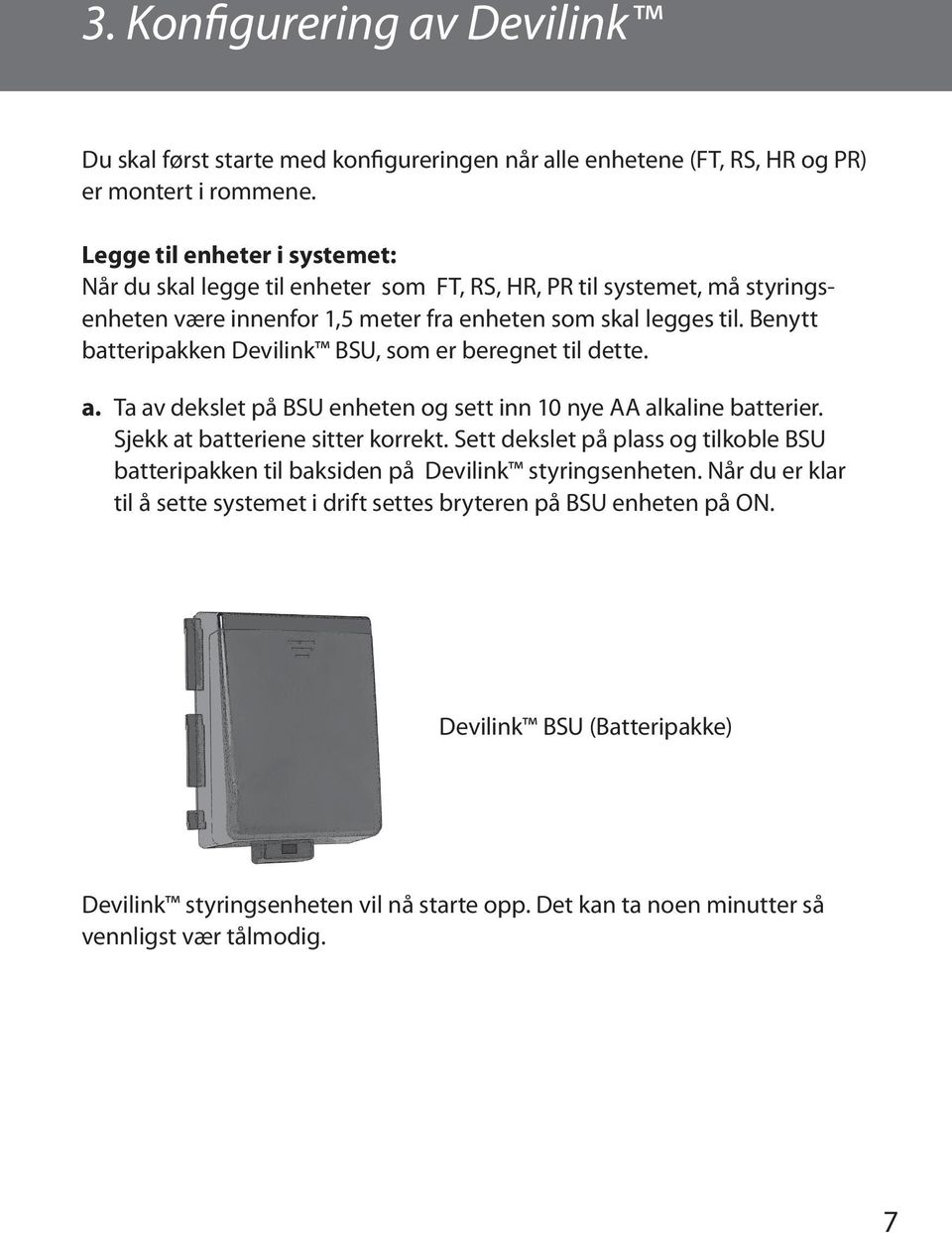 Benytt batteripakken Devilink BSU, som er beregnet til dette. a. Ta av dekslet på BSU enheten og sett inn 10 nye AA alkaline batterier. Sjekk at batteriene sitter korrekt.