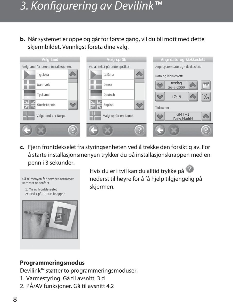 For å starte installasjonsmenyen trykker du på installasjonsknappen med en penn i 3 sekunder.