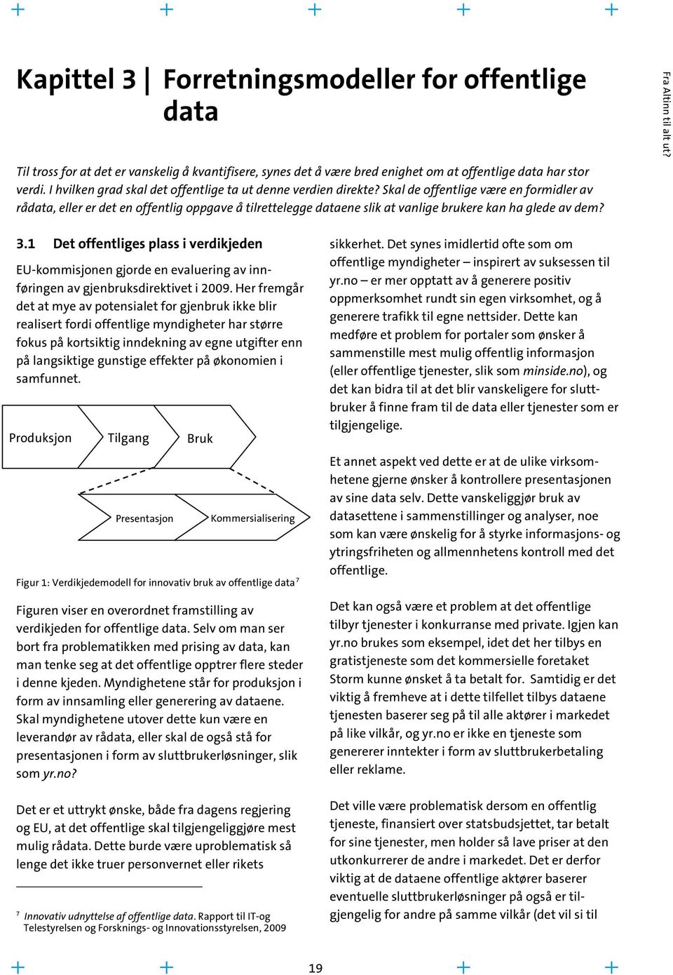 Skal de offentlige være en formidler av rådata, eller er det en offentlig oppgave å tilrettelegge dataene slik at vanlige brukere kan ha glede av dem? 3.