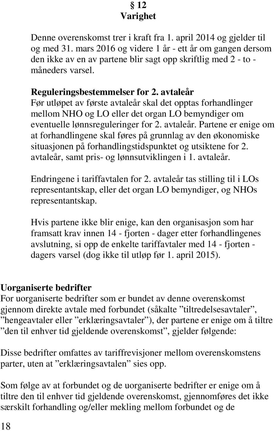 avtaleår Før utløpet av første avtaleår skal det opptas forhandlinger mellom NHO og LO eller det organ LO bemyndiger om eventuelle lønnsreguleringer for 2. avtaleår. Partene er enige om at forhandlingene skal føres på grunnlag av den økonomiske situasjonen på forhandlingstidspunktet og utsiktene for 2.