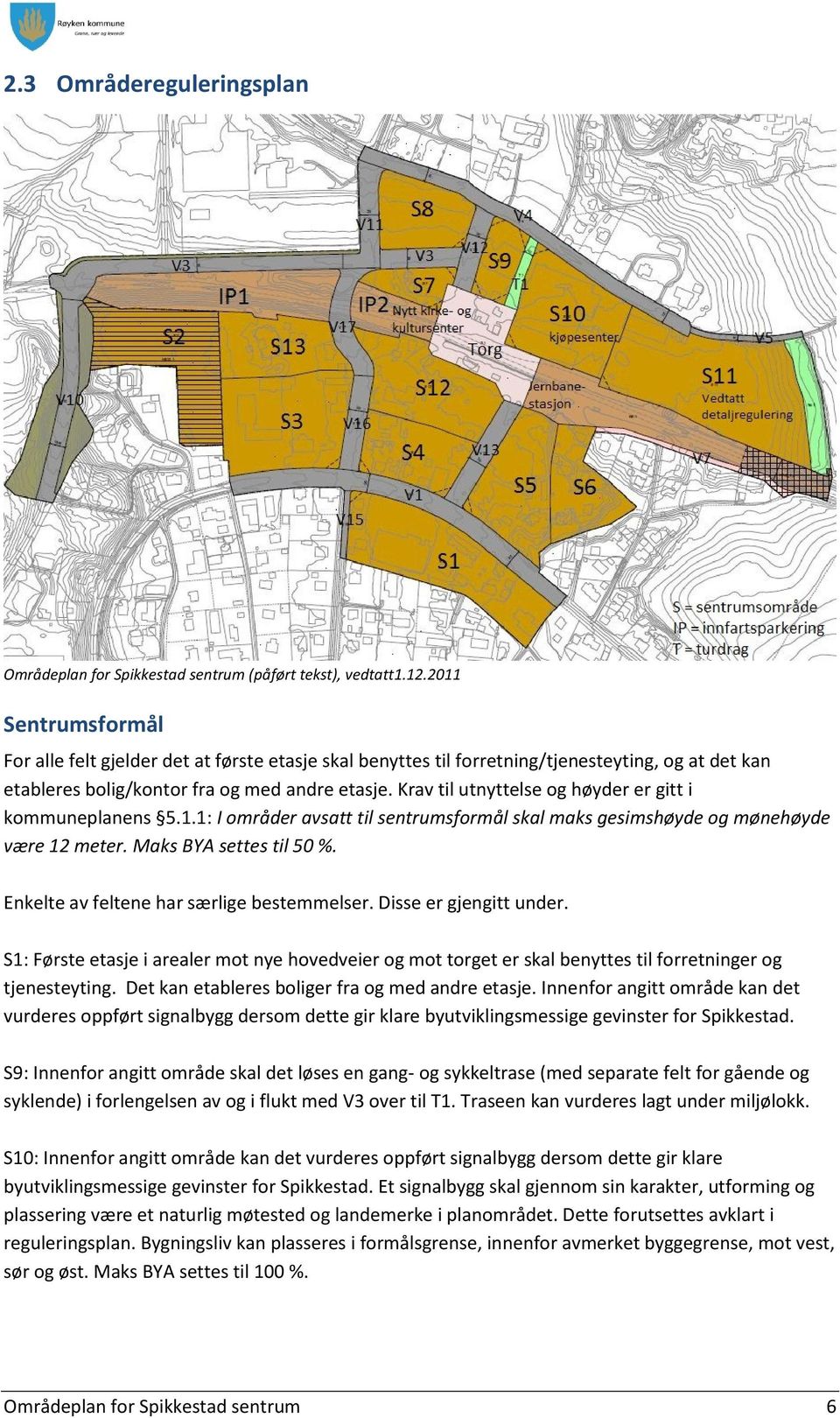 Krav til utnyttelse og høyder er gitt i kommuneplanens 5.1.1: I områder avsatt til sentrumsformål skal maks gesimshøyde og mønehøyde være 12 meter. Maks BYA settes til 50 %.
