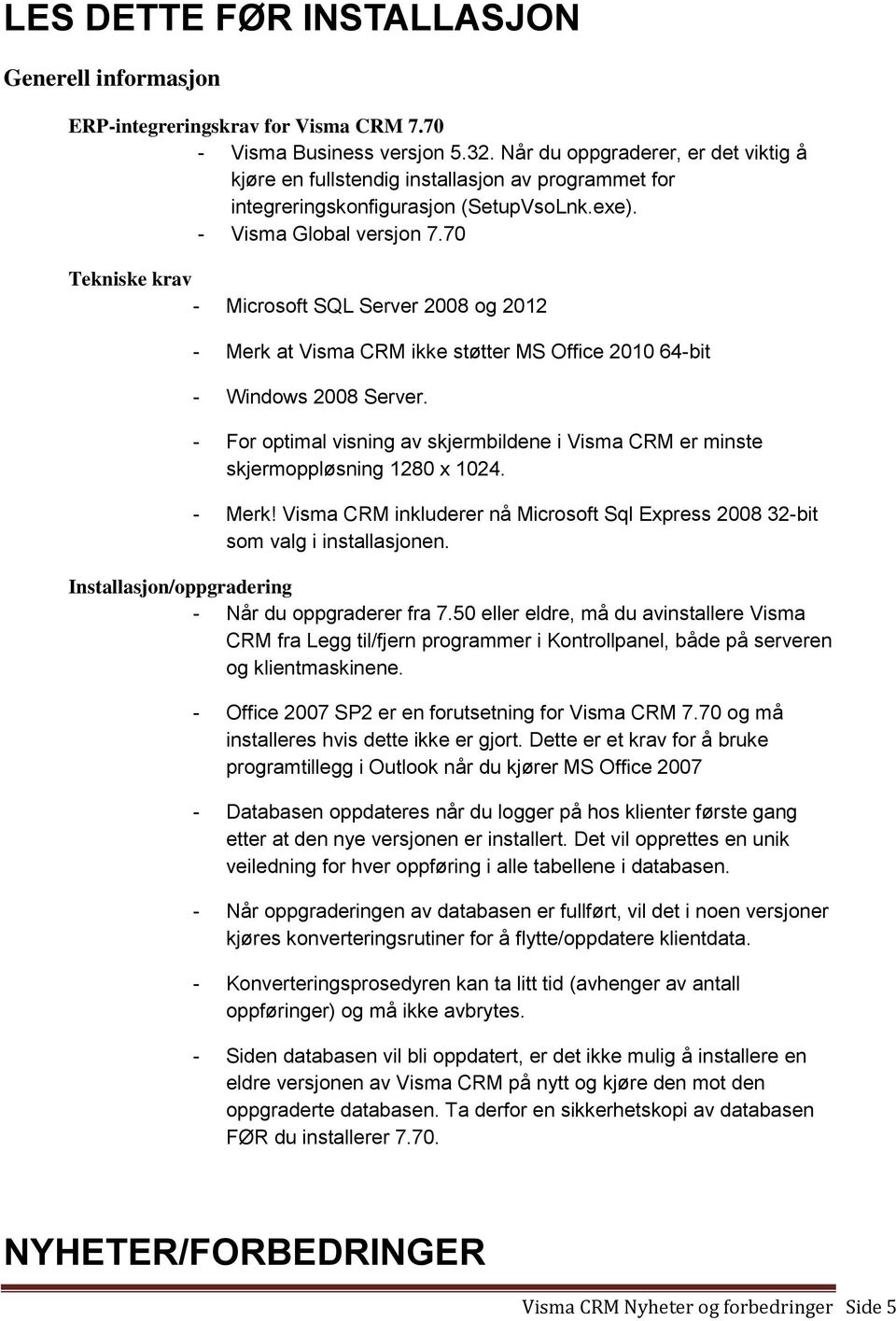 70 Tekniske krav - Microsoft SQL Server 2008 og 2012 - Merk at Visma CRM ikke støtter MS Office 2010 64-bit - Windows 2008 Server.