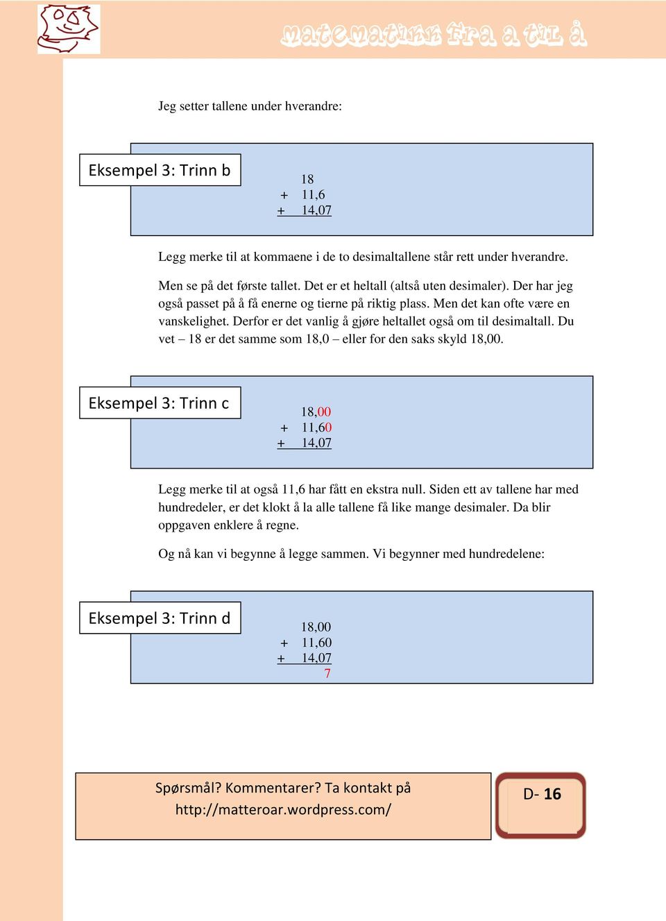 Derfor er det vanlig å gjøre heltallet også om til desimaltall. Du vet 8 er det samme som 8,0 eller for den saks skyld 8,00.