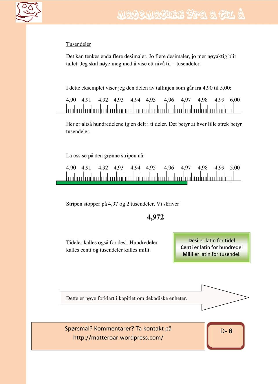 Det betyr at hver lille strek betyr tusendeler. La oss se på den grønne stripen nå: 4,90 4,9 4,92 4,93 4,94 4,95 4,96 4,97 4,98 4,99 5,00 Stripen stopper på 4,97 og 2 tusendeler.