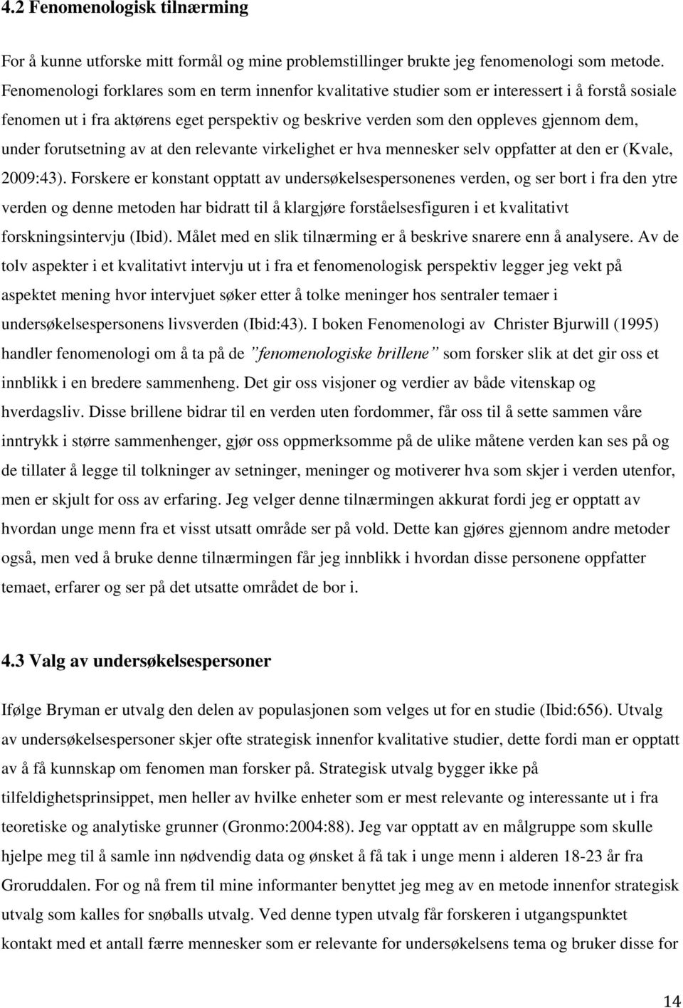 forutsetning av at den relevante virkelighet er hva mennesker selv oppfatter at den er (Kvale, 2009:43).