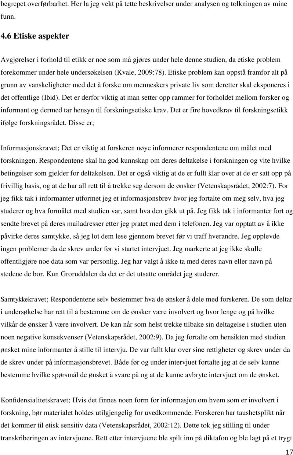 Etiske problem kan oppstå framfor alt på grunn av vanskeligheter med det å forske om menneskers private liv som deretter skal eksponeres i det offentlige (Ibid).