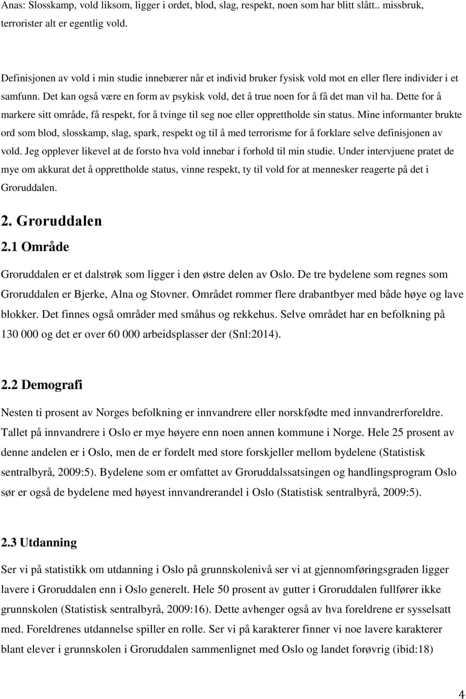 Det kan også være en form av psykisk vold, det å true noen for å få det man vil ha. Dette for å markere sitt område, få respekt, for å tvinge til seg noe eller opprettholde sin status.