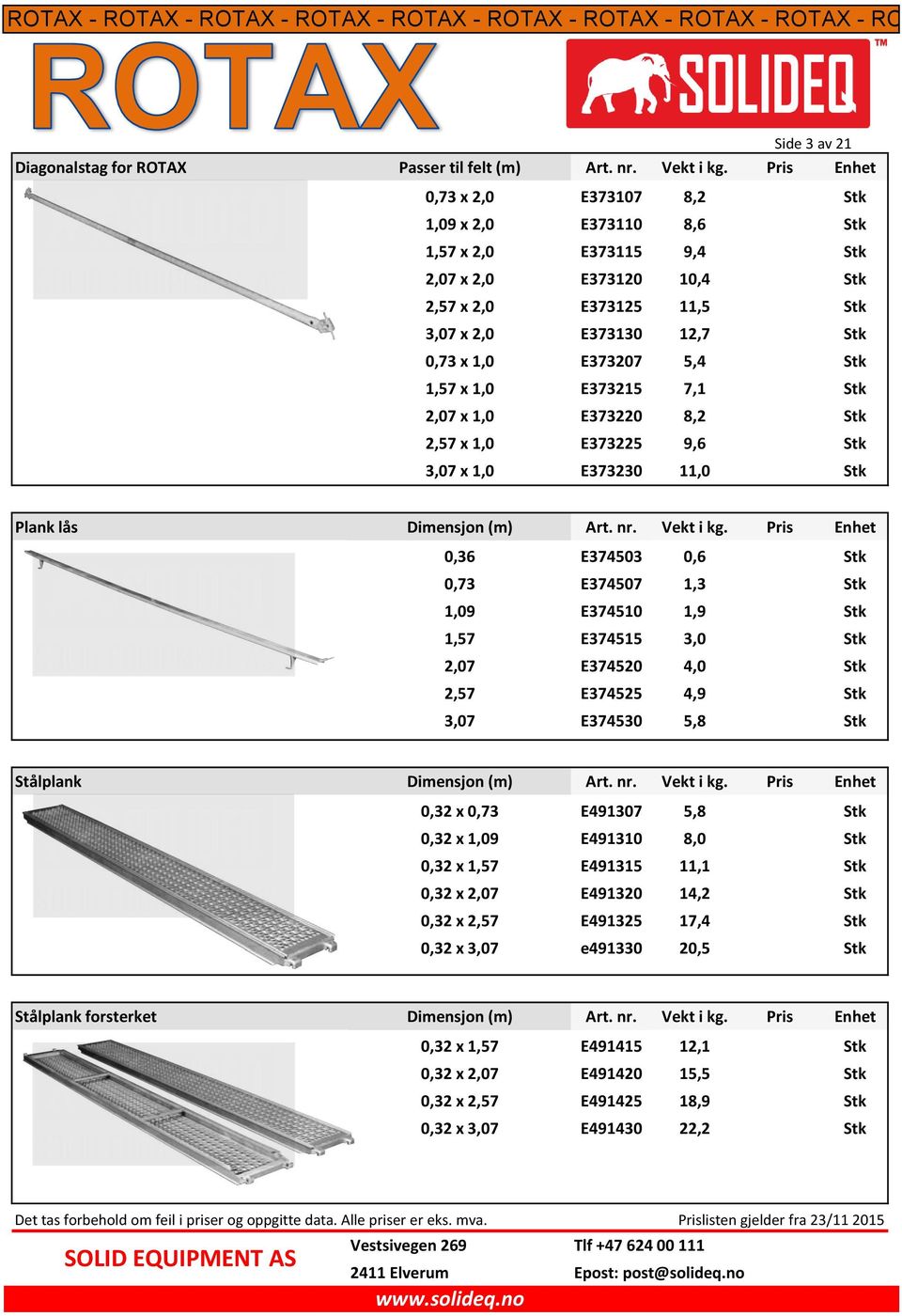 Stk 1,57 x 1,0 E373215 7,1 Stk 2,07 x 1,0 E373220 8,2 Stk 2,57 x 1,0 E373225 9,6 Stk 3,07 x 1,0 E373230 11,0 Stk Plank lås Dimensjon (m) Art. nr. Vekt i kg.