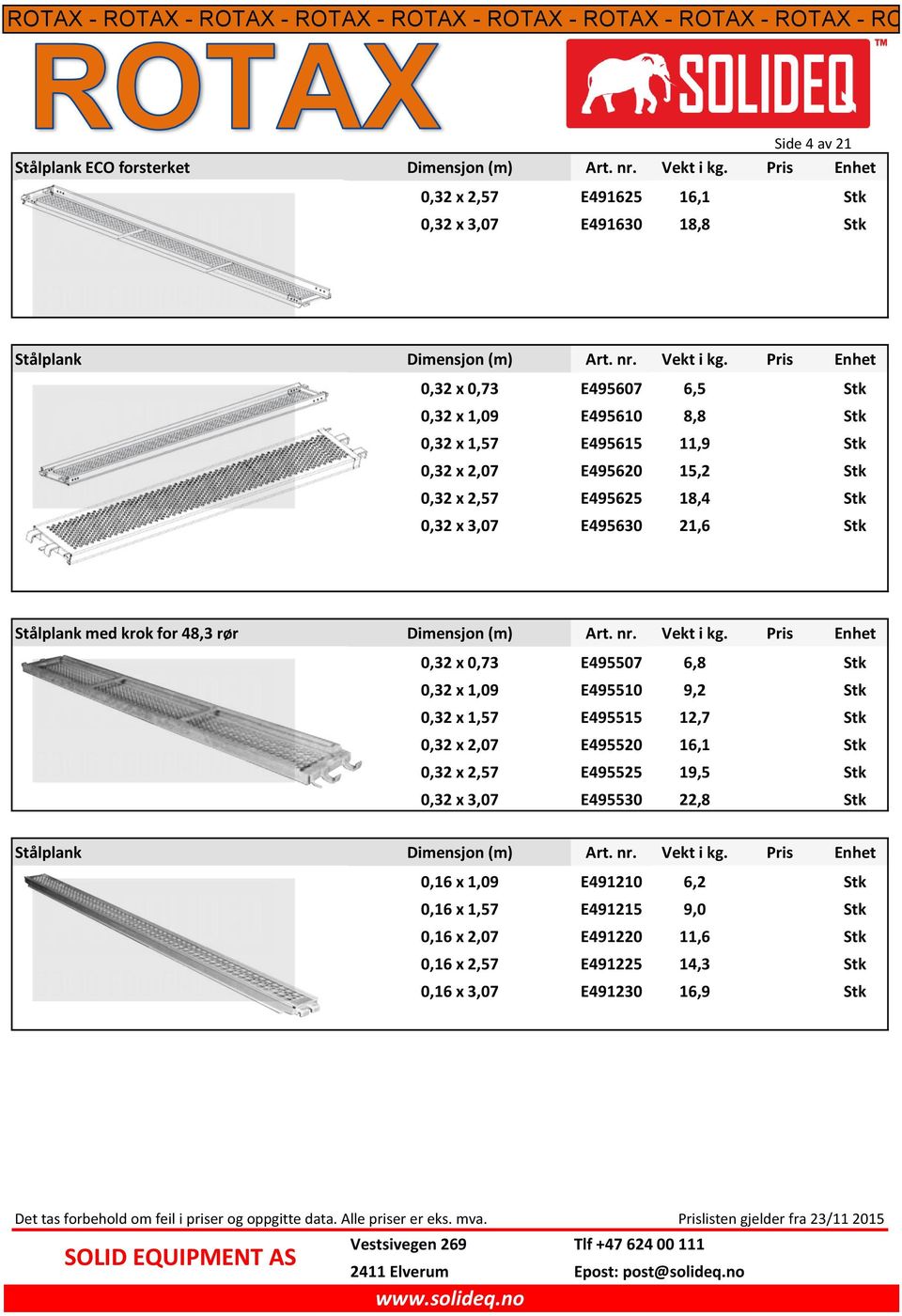 Pris Enhet 0,32 x 0,73 E495607 6,5 Stk 0,32 x 1,09 E495610 8,8 Stk 0,32 x 1,57 E495615 11,9 Stk 0,32 x 2,07 E495620 15,2 Stk 0,32 x 2,57 E495625 18,4 Stk 0,32 x 3,07 E495630 21,6 Stk Stålplank med