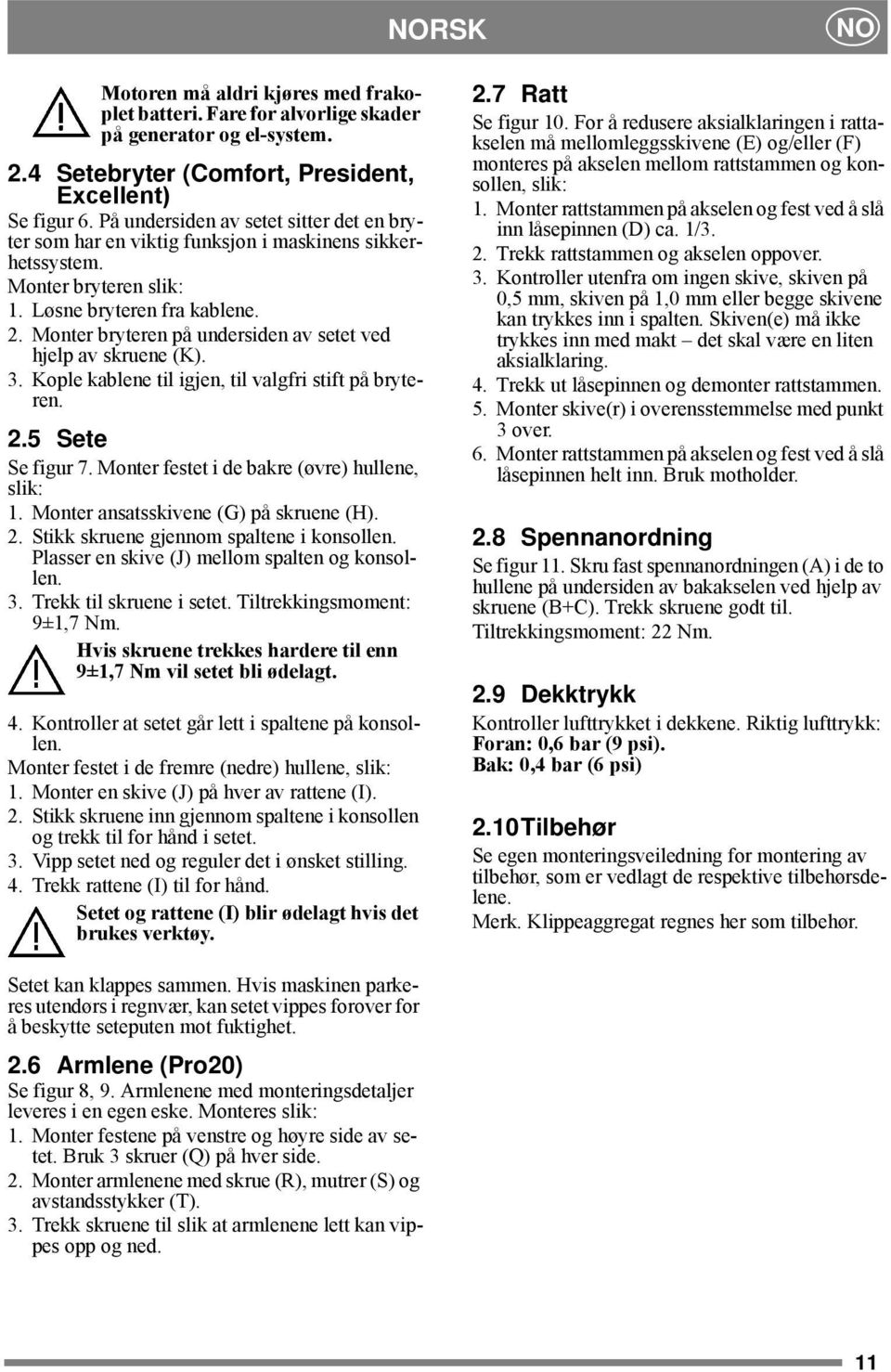 Monter bryteren på undersiden av setet ved hjelp av skruene (K). 3. Kople kablene til igjen, til valgfri stift på bryteren. 2.5 Sete Se figur 7. Monter festet i de bakre (øvre) hullene, slik: 1.